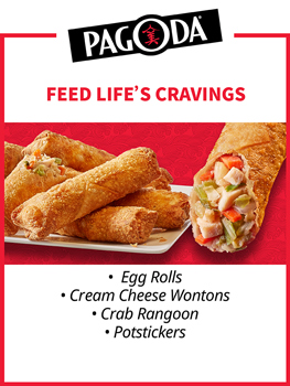 PAGODA&reg;. FEED LIFE'S CRAVINGS. Egg Rolls - Cream Cheese Wontons - Crab Rangoon - Potstickers
